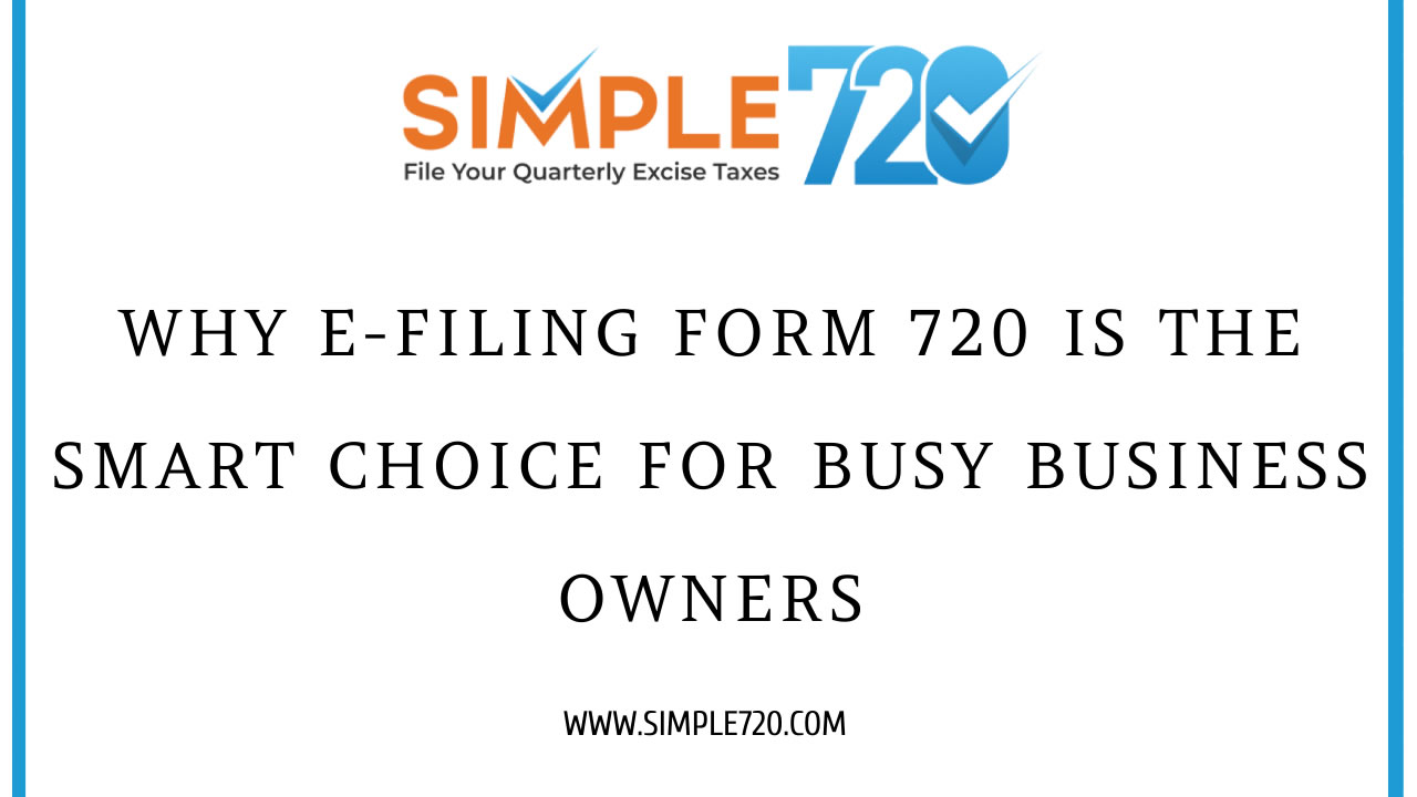 4 Reasons Why Busy Business Owners Should E-File Form 720